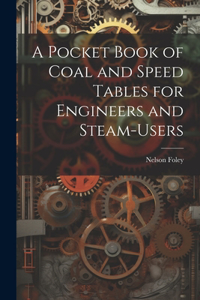 Pocket Book of Coal and Speed Tables for Engineers and Steam-users