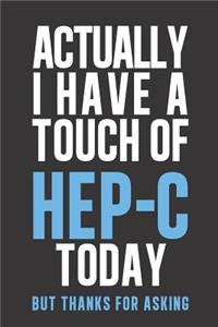 Actually I have a touch of HEP- C