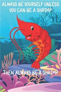 Always Be Yourself Unless You Can Be A Shrimps Then Always Be A Shrimps
