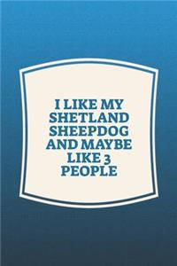 I Like My Shetland Sheepdog & Like 3 People: Funny Sayings on the cover Journal 104 Lined Pages for Writing and Drawing, Everyday Humorous, 365 days to more Humor & Happiness Year Long Journal 