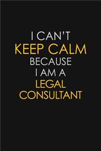 I Can't Keep Calm Because I Am A Legal Consultant