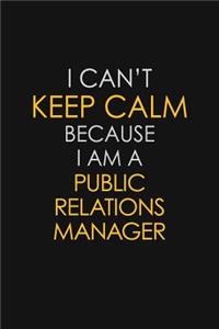I Can't Keep Calm Because I Am A Public Relations Manager