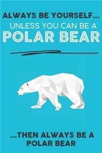 Always Be Your Self Unless You Can Be A Polar Bear Then Always Be A Polar Bear