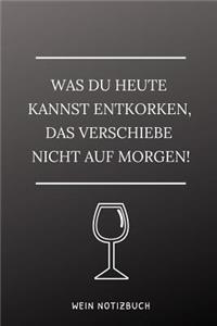 Was Du Heute Kannst Entkorken, Das Verschiebe Nicht Aus Morgen! Wein Notizbuch