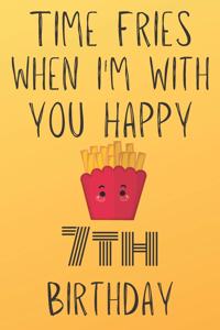Time Fries When I'm With You Happy 7thBirthday