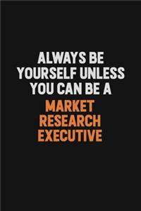 Always Be Yourself Unless You Can Be A Market Research Executive