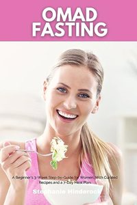 OMAD Fasting: A Beginner's 3-Week Step-by-Guide for Women, With Curated Recipes and a 7-Day Meal Plan