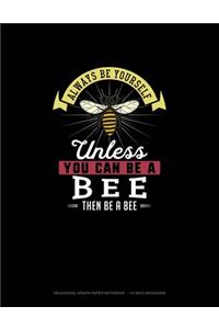 Always Be Yourself Unless You Can Be A Bee Then Be A Bee