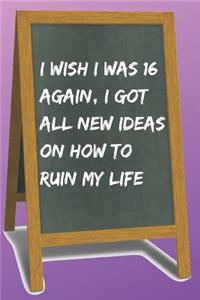 I Wish I Was 16 Again, I Got All New Ideas on How to Ruin My Life Blank Lined Notebook Journal