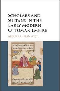 Scholars and Sultans in the Early Modern Ottoman Empire