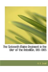 The Sixteenth Maine Regiment in the War of the Rebellion, 1861-1865