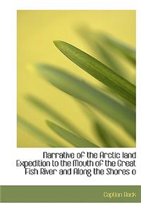 Narrative of the Arctic Land Expedition to the Mouth of the Great Fish River and Along the Shores O