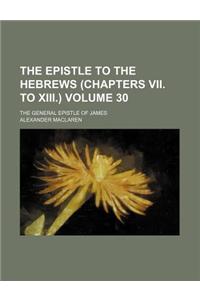 The Epistle to the Hebrews (Chapters VII. to XIII.) Volume 30; The General Epistle of James