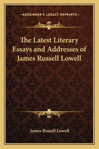 Latest Literary Essays and Addresses of James Russell Lowell