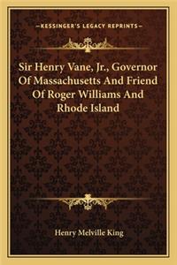 Sir Henry Vane, JR., Governor of Massachusetts and Friend of Roger Williams and Rhode Island