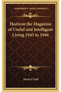 Horizon the Magazine of Useful and Intelligent Living 1945 to 1946