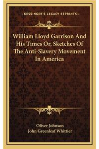 William Lloyd Garrison and His Times Or, Sketches of the Anti-Slavery Movement in America