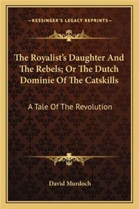 The Royalist's Daughter And The Rebels; Or The Dutch Dominie Of The Catskills
