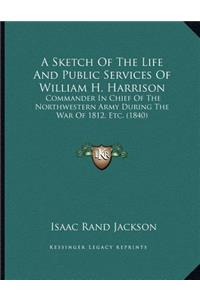 A Sketch Of The Life And Public Services Of William H. Harrison