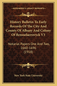 History Bulletin To Early Records Of The City And County Of Albany And Colony Of Rensselaerswyck V3