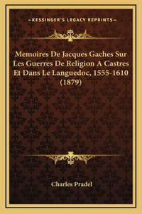 Memoires De Jacques Gaches Sur Les Guerres De Religion A Castres Et Dans Le Languedoc, 1555-1610 (1879)