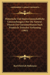 Historische Und Staatswissenschaftliche Untersuchungen Uber Die Natural-Dienste Der Gutsunterthanen Nach Frankisch-Teutscher Verfassung (1803)