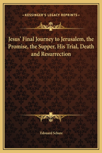 Jesus' Final Journey to Jerusalem, the Promise, the Supper, His Trial, Death and Resurrection