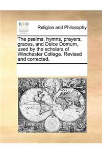 The Psalms, Hymns, Prayers, Graces, and Dulce Domum, Used by the Scholars of Winchester College. Revised and Corrected.