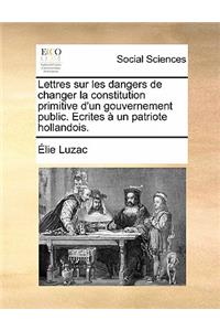 Lettres Sur Les Dangers de Changer La Constitution Primitive D'Un Gouvernement Public. Ecrites a Un Patriote Hollandois.