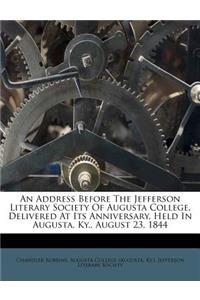 An Address Before the Jefferson Literary Society of Augusta College, Delivered at Its Anniversary, Held in Augusta, KY., August 23, 1844