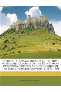 Herbert B. Adams; Tributes of Friends, with a Bibliography of the Department of History, Politics and Economics of the Johns Hopkins University, 1876-1901