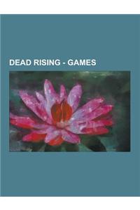 Dead Rising - Games: Dead Rising, Dead Rising 2, Dead Rising 2: Case West, Dead Rising 2: Case Zero, Dead Rising 2: Off the Record, 72 Hour