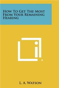 How to Get the Most from Your Remaining Hearing