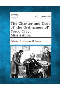 Charter and Code of the Ordinances of Yazoo City, Mississippi.