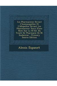 Les Pharmaciene Devant L'Homoeopathie Et L'Allopathie Devant Les Pharmaciene: Euivi D'Une Note Sur La 40 Ed. Du Traite de Pharmacie de M. Soubeiran