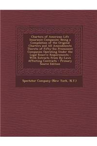 Charters of American Life Insurance Companies: Being a Compilation of the Original Charters and All Amendments Thereto of Fifty-Six Prominent Companies Operating Under the Legal Reserve Requirements: With Extracts from By-Laws Affecting Contracts