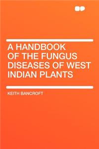 A Handbook of the Fungus Diseases of West Indian Plants