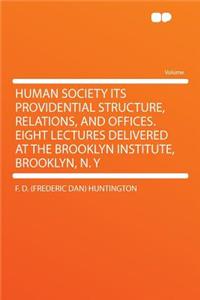 Human Society Its Providential Structure, Relations, and Offices. Eight Lectures Delivered at the Brooklyn Institute, Brooklyn, N. y