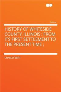 History of Whiteside County, Illinois: From Its First Settlement to the Present Time;