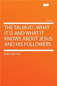 The Talmud: What It Is and What It Knows about Jesus and His Followers