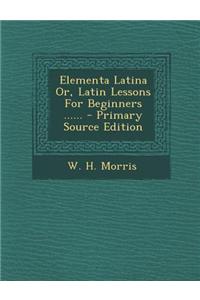 Elementa Latina Or, Latin Lessons for Beginners ......