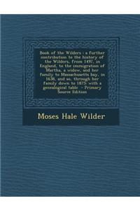 Book of the Wilders: A Further Contribution to the History of the Wilders, from 1497, in England, to the Immigration of Martha, a Widow, an