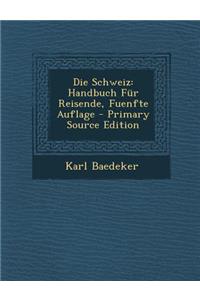 Die Schweiz: Handbuch Fur Reisende, Fuenfte Auflage - Primary Source Edition