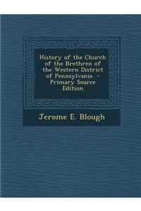 History of the Church of the Brethren of the Western District of Pennsylvania - Primary Source Edition
