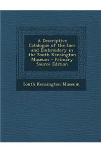 A Descriptive Catalogue of the Lace and Embroidery in the South Kensington Museum - Primary Source Edition
