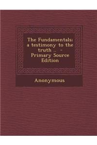 The Fundamentals; A Testimony to the Truth .. - Primary Source Edition