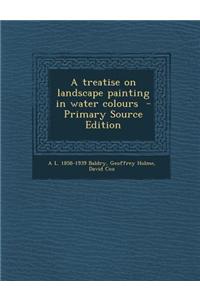 A Treatise on Landscape Painting in Water Colours - Primary Source Edition