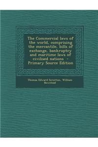 The Commercial Laws of the World, Comprising the Mercantile, Bills of Exchange, Bankruptcy and Maritime Laws of Civilised Nations - Primary Source Edition