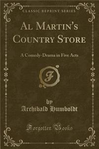 Al Martin's Country Store: A Comedy-Drama in Five Acts (Classic Reprint)