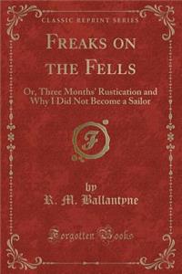 Freaks on the Fells: Or, Three Months' Rustication and Why I Did Not Become a Sailor (Classic Reprint)